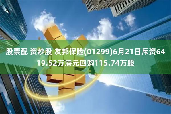 股票配 资炒股 友邦保险(01299)6月21日斥资6419.52万港元回购115.74万股