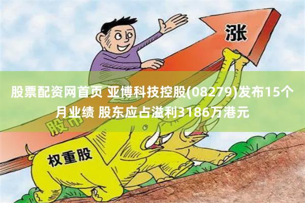 股票配资网首页 亚博科技控股(08279)发布15个月业绩 股东应占溢利3186万港元
