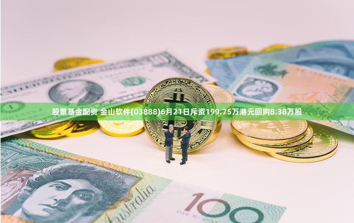 股票基金配资 金山软件(03888)6月21日斥资199.75万港元回购8.38万股