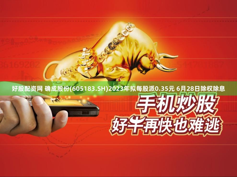 好股配资网 确成股份(605183.SH)2023年拟每股派0.35元 6月28日除权除息