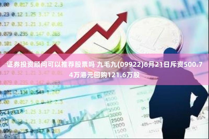 证券投资顾问可以推荐股票吗 九毛九(09922)6月21日斥资500.74万港元回购121.6万股