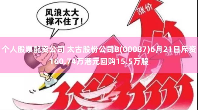 个人股票配资公司 太古股份公司B(00087)6月21日斥资160.74万港元回购15.5万股