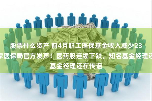 股票什么资产 前4月职工医保基金收入减少23%?国家医保局官方发声!医药股连续下跌,知名基金经理还在传谣