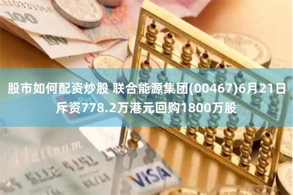 股市如何配资炒股 联合能源集团(00467)6月21日斥资778.2万港元回购1800万股