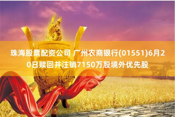 珠海股票配资公司 广州农商银行(01551)6月20日赎回并注销7150万股境外优先股