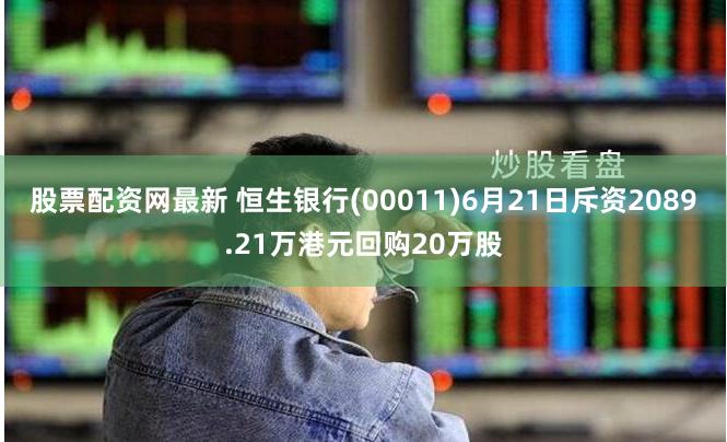 股票配资网最新 恒生银行(00011)6月21日斥资2089.21万港元回购20万股