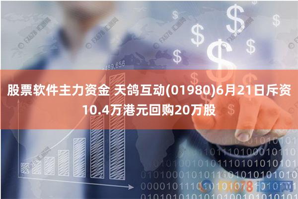 股票软件主力资金 天鸽互动(01980)6月21日斥资10.4万港元回购20万股