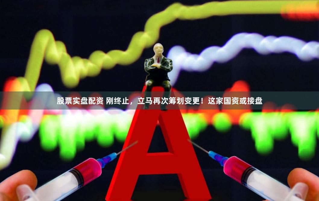 股票实盘配资 刚终止,立马再次筹划变更!这家国资或接盘