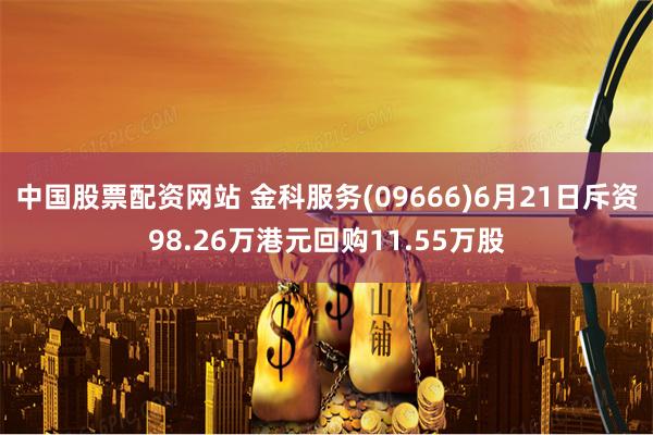 中国股票配资网站 金科服务(09666)6月21日斥资98.26万港元回购11.55万股
