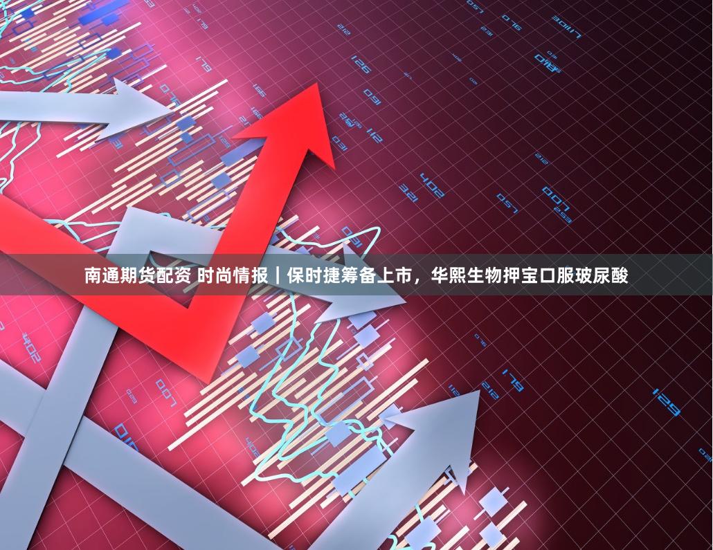 南通期货配资 时尚情报|保时捷筹备上市,华熙生物押宝口服玻尿酸