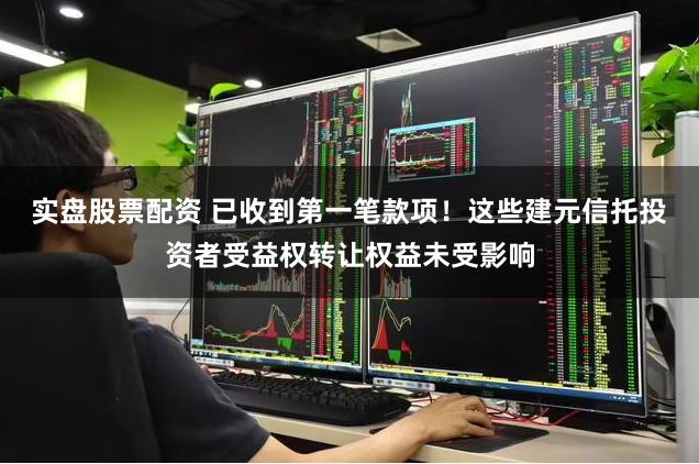 实盘股票配资 已收到第一笔款项!这些建元信托投资者受益权转让权益未受影响