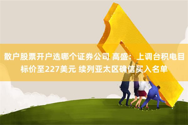 散户股票开户选哪个证券公司 高盛:上调台积电目标价至227美元 续列亚太区确信买入名单