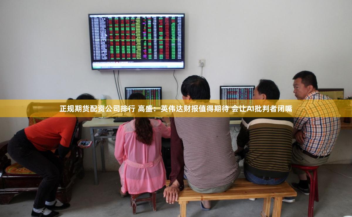 正规期货配资公司排行 高盛:英伟达财报值得期待 会让AI批判者闭嘴