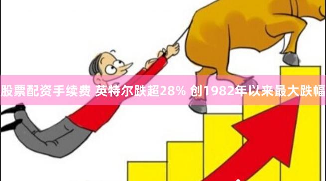 股票配资手续费 英特尔跌超28% 创1982年以来最大跌幅