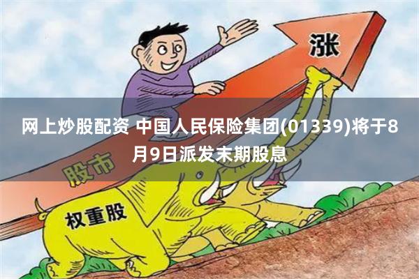 网上炒股配资 中国人民保险集团(01339)将于8月9日派发末期股息