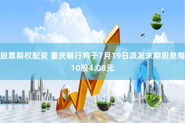 股票期权配资 重庆银行将于7月19日派发末期股息每10股4.08元