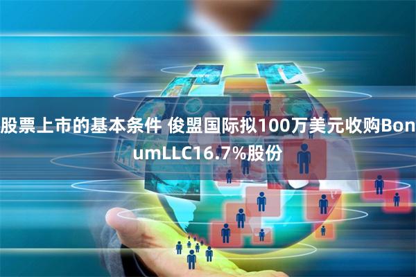 股票上市的基本条件 俊盟国际拟100万美元收购BonumLLC16.7%股份