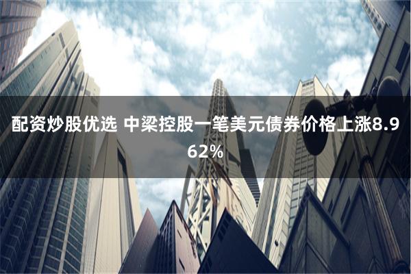 配资炒股优选 中梁控股一笔美元债券价格上涨8.962%