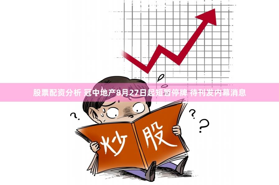 股票配资分析 冠中地产8月27日起短暂停牌 待刊发内幕消息