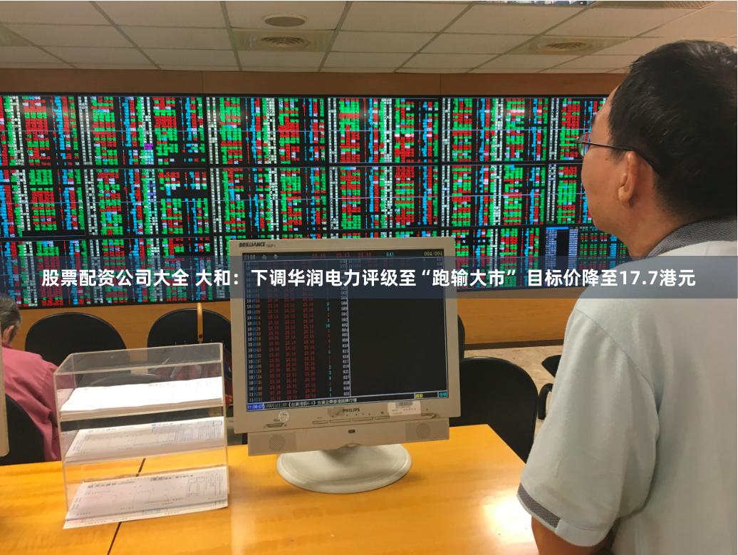 股票配资公司大全 大和:下调华润电力评级至“跑输大市” 目标价降至17.7港元