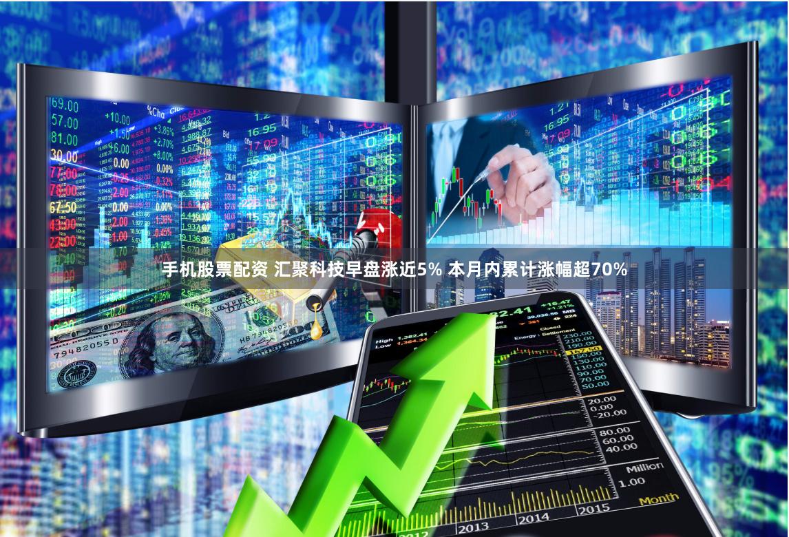 手机股票配资 汇聚科技早盘涨近5% 本月内累计涨幅超70%