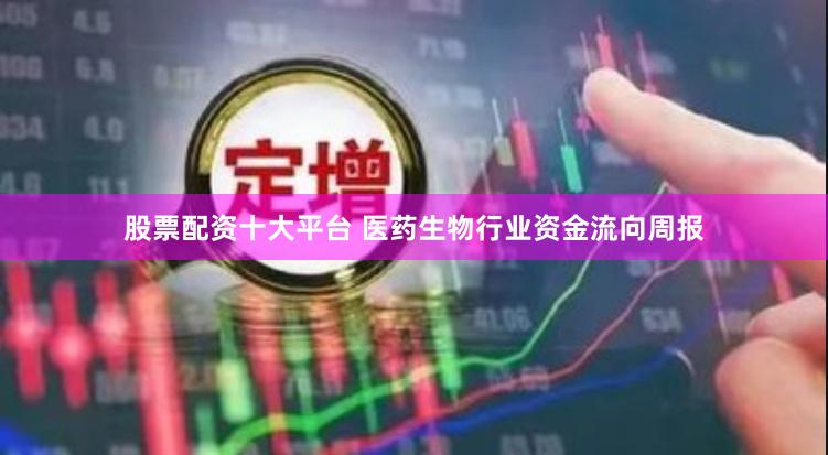 股票配资十大平台 医药生物行业资金流向周报