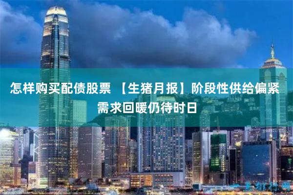 怎样购买配债股票 【生猪月报】阶段性供给偏紧 需求回暖仍待时日