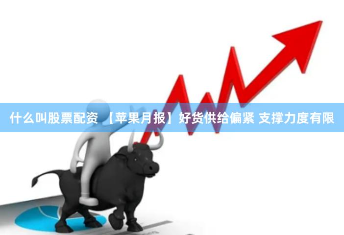 什么叫股票配资 【苹果月报】好货供给偏紧 支撑力度有限