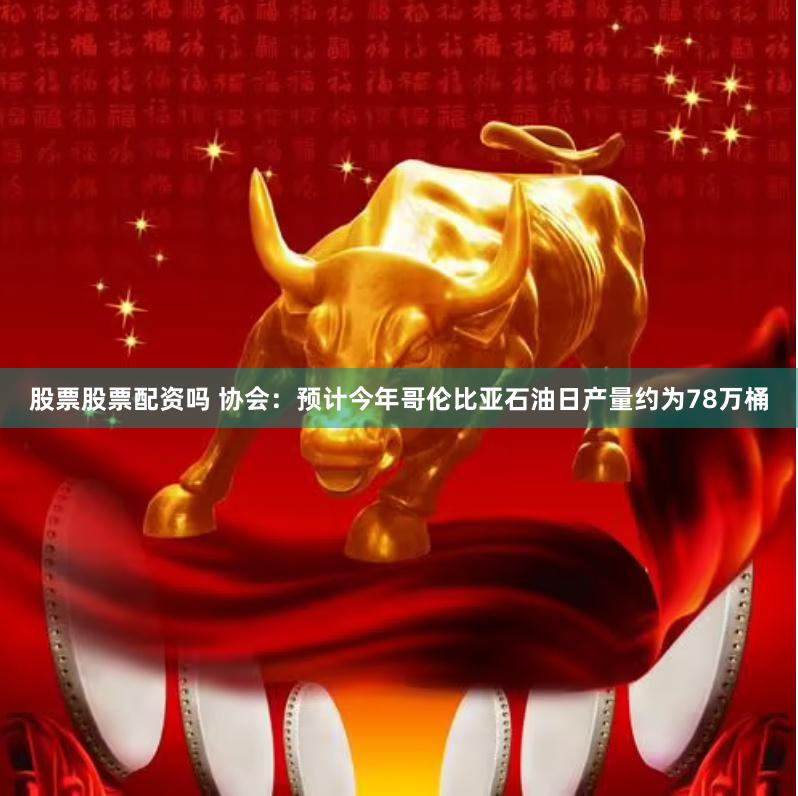 股票股票配资吗 协会：预计今年哥伦比亚石油日产量约为78万桶