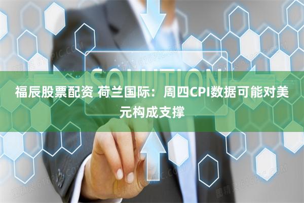 福辰股票配资 荷兰国际:周四CPI数据可能对美元构成支撑