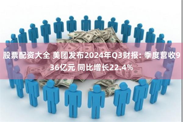 股票配资大全 美团发布2024年Q3财报: 季度营收936亿元 同比增长22.4%
