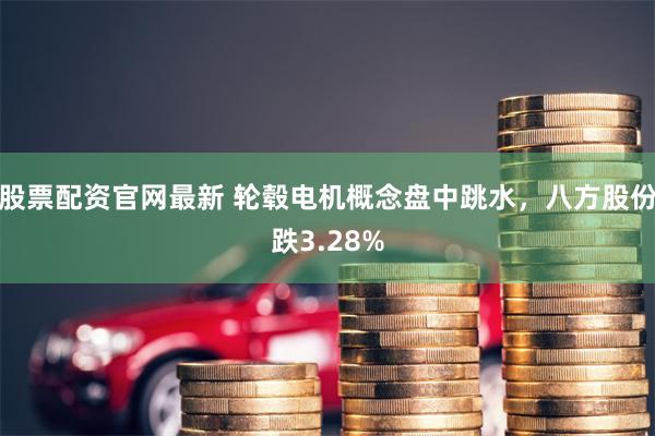 股票配资官网最新 轮毂电机概念盘中跳水,八方股份跌3.28%