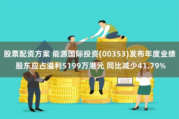 股票配资方案 能源国际投资(00353)发布年度业绩 股东应占溢利5199万港元 同比减少41.79%