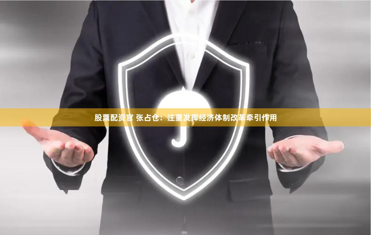 股票配资官 张占仓:注重发挥经济体制改革牵引作用
