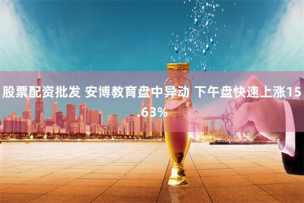 股票配资批发 安博教育盘中异动 下午盘快速上涨15.63%