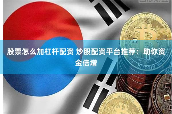股票怎么加杠杆配资 炒股配资平台推荐:助你资金倍增