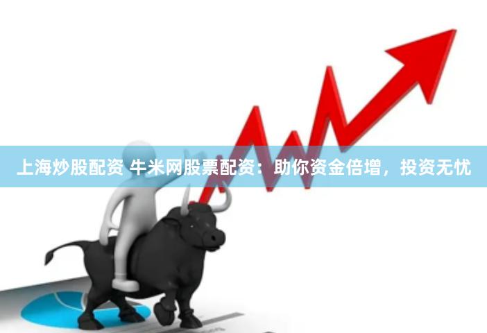 上海炒股配资 牛米网股票配资:助你资金倍增,投资无忧