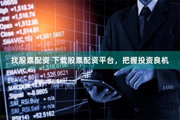 找股票配资 下载股票配资平台,把握投资良机