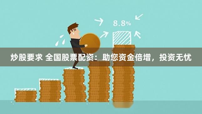 炒股要求 全国股票配资:助您资金倍增,投资无忧