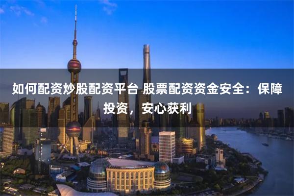 如何配资炒股配资平台 股票配资资金安全:保障投资,安心获利