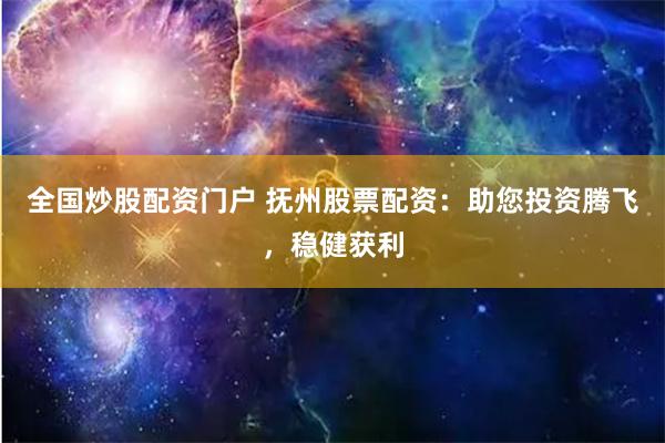全国炒股配资门户 抚州股票配资:助您投资腾飞,稳健获利