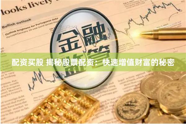 配资买股 揭秘股票配资:快速增值财富的秘密