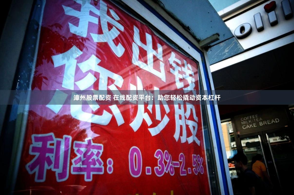 漳州股票配资 在线配资平台:助您轻松撬动资本杠杆