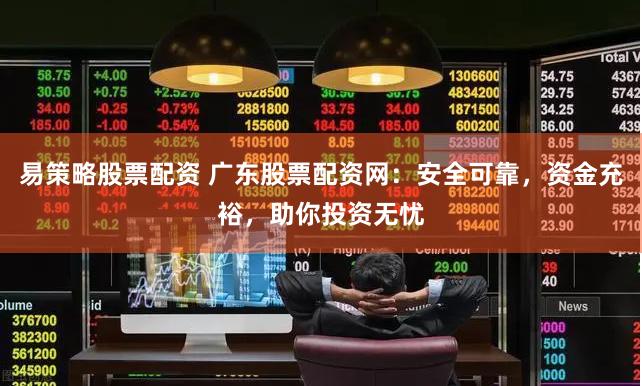 易策略股票配资 广东股票配资网:安全可靠,资金充裕,助你投资无忧