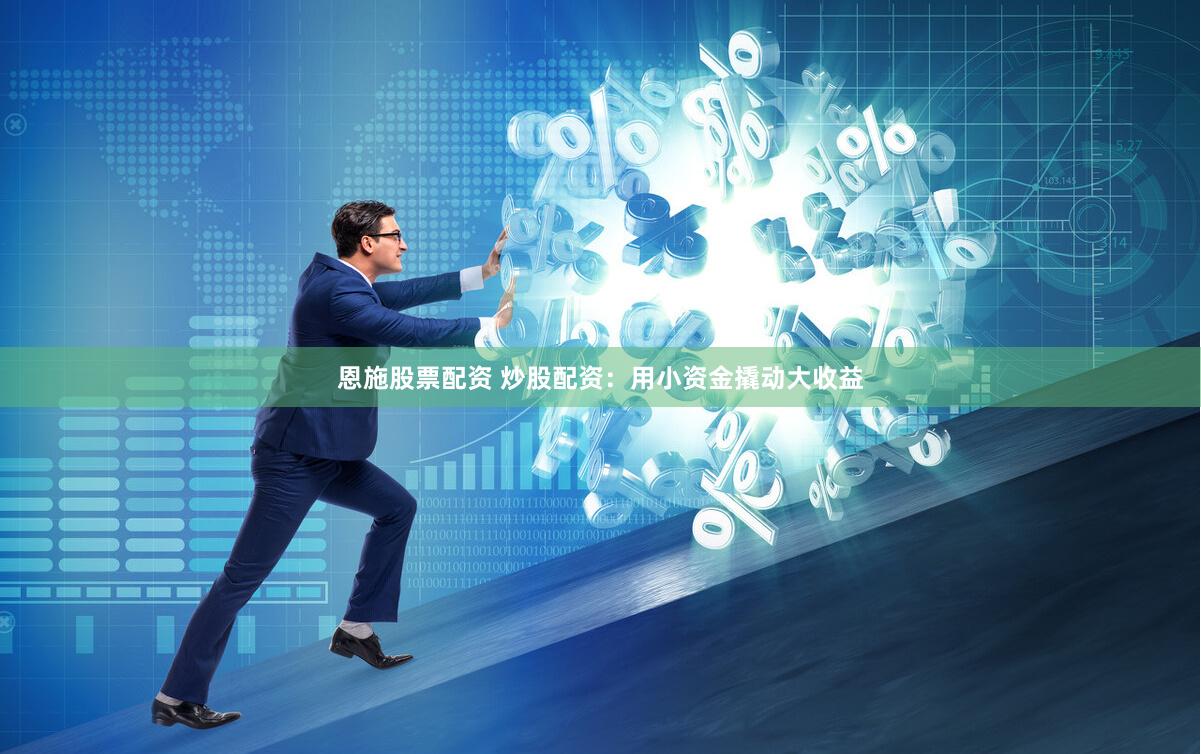 恩施股票配资 炒股配资:用小资金撬动大收益