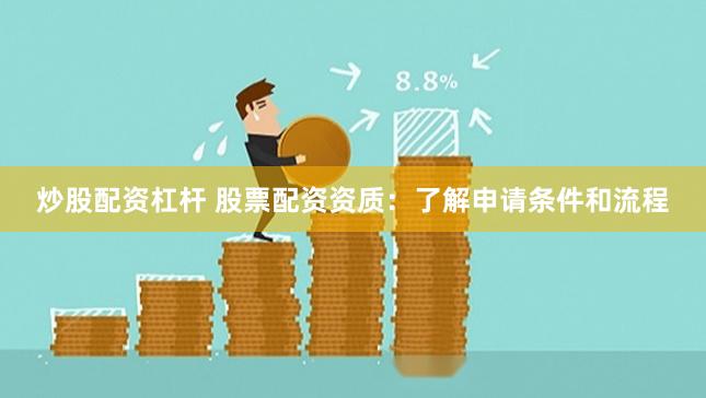 炒股配资杠杆 股票配资资质:了解申请条件和流程