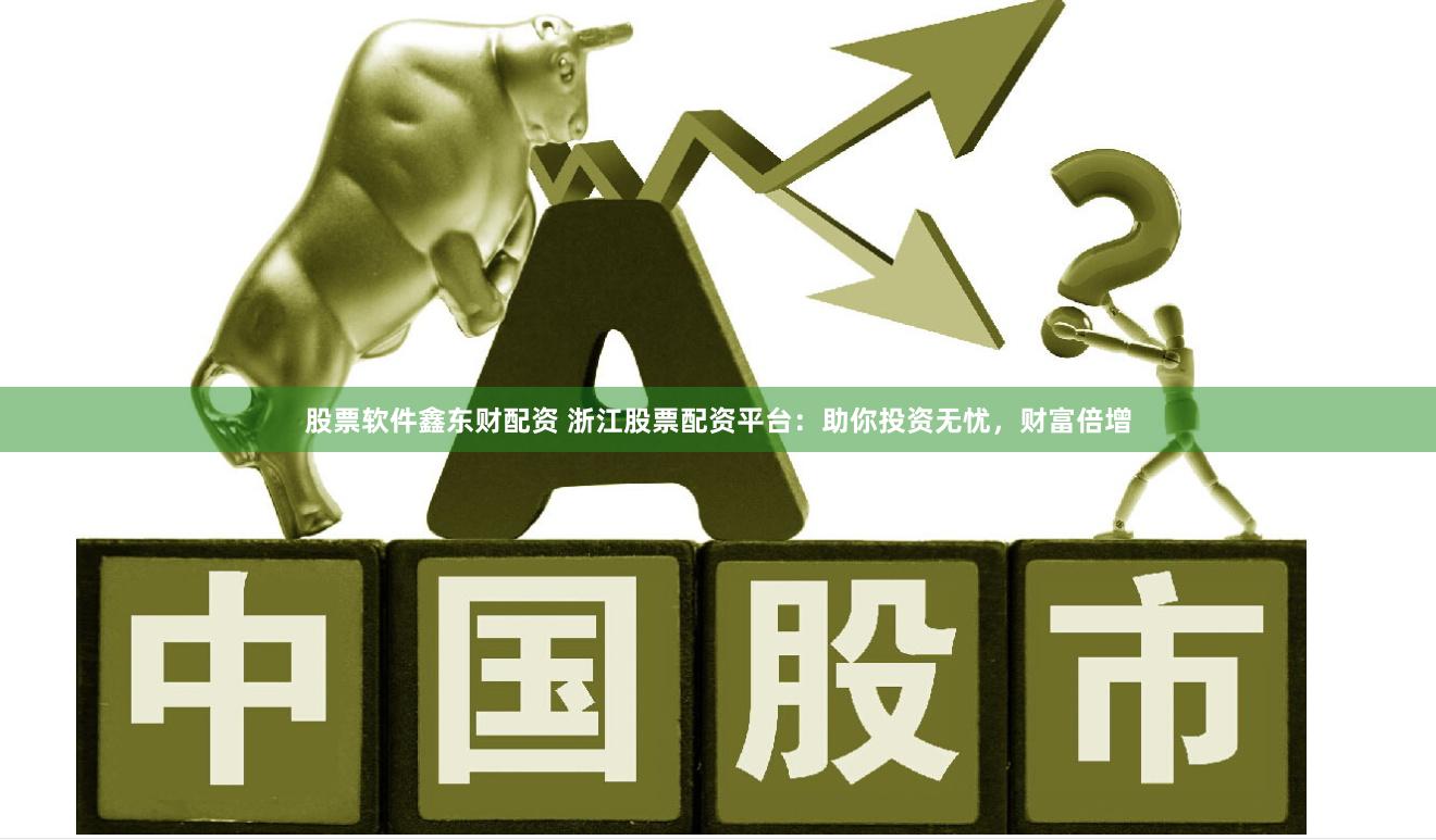 股票软件鑫东财配资 浙江股票配资平台:助你投资无忧,财富倍增