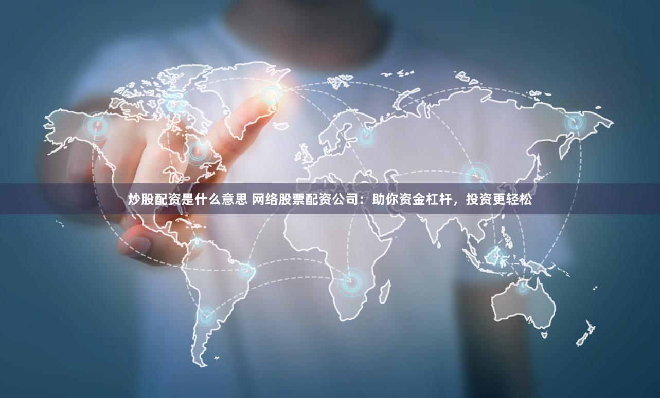 炒股配资是什么意思 网络股票配资公司:助你资金杠杆,投资更轻松