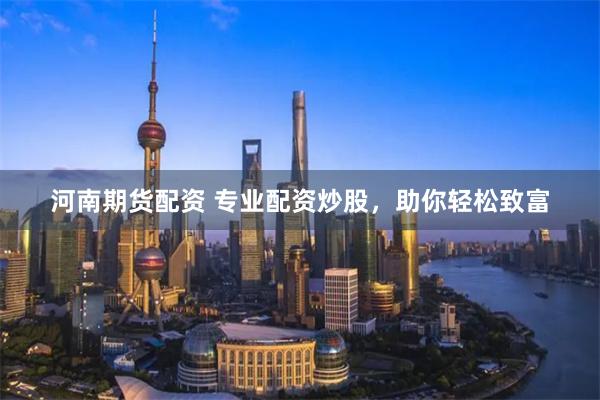 河南期货配资 专业配资炒股,助你轻松致富