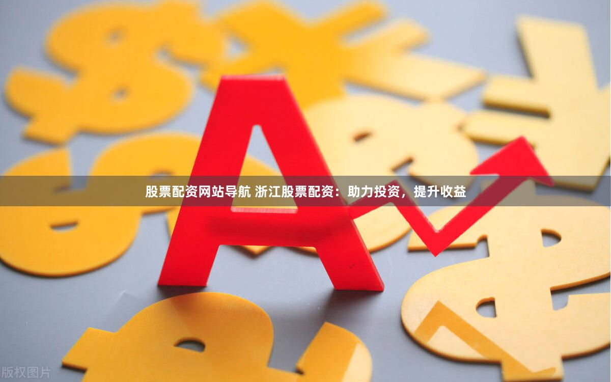 股票配资网站导航 浙江股票配资:助力投资,提升收益